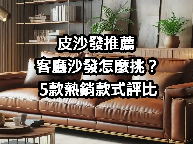 皮沙發推薦:客廳沙發怎麼挑?5款熱銷款式評比 - 藝術家|推好康