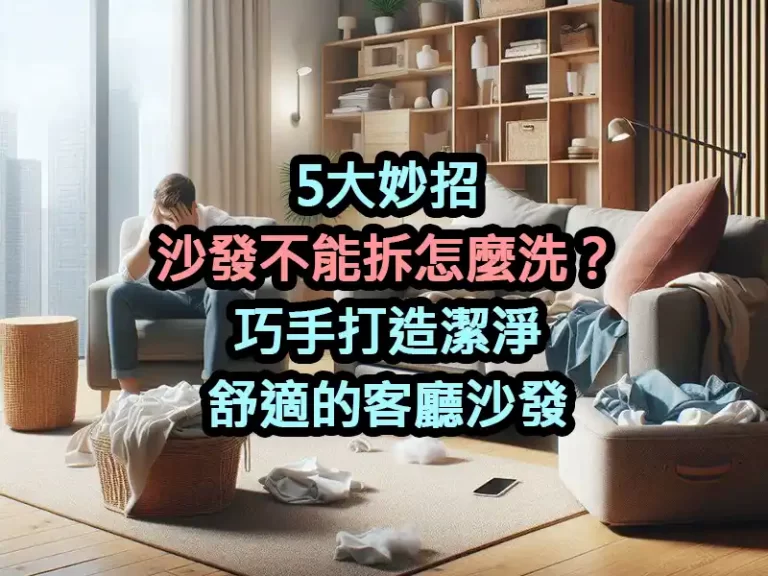 5大妙招：沙發不能拆怎麼洗？巧手打造潔淨舒適的客廳沙發